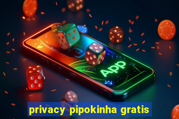 privacy pipokinha gratis